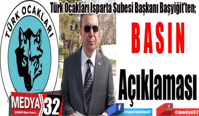 Türk Ocakları Isparta Şubesi Başkanı Başyiğit’ten; 
Basın 
Açıklaması
