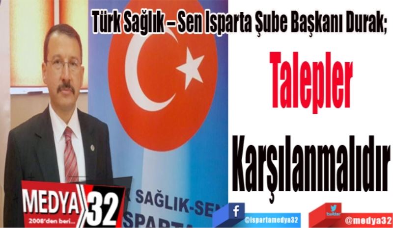 Türk Sağlık – Sen Isparta Şube Başkanı Durak; 
Talepler
Karşılanmalıdır

