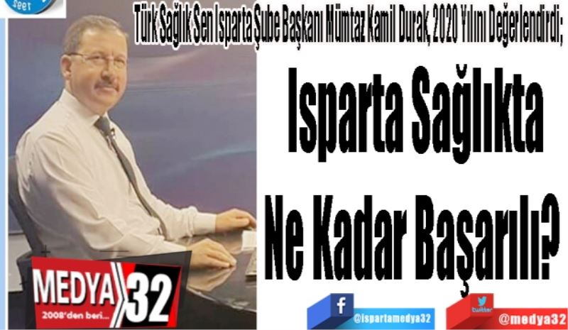 Türk Sağlık Sen Isparta Şube Başkanı Mümtaz Kamil Durak, 2020 Yılını Değerlendirdi; 
Isparta Sağlıkta
Ne Kadar Başarılı? 
