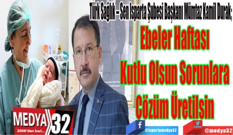 Türk Sağlık – Sen Isparta Şubesi Başkanı Mümtaz Kamil Durak; 
Ebeler Haftası 
Kutlu Olsun Sorunlara 
Çözüm Üretilsin 
