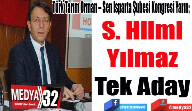 
Türk Tarım Orman – Sen Isparta Şubesi Kongresi Yarın;  
S. Hilmi
Yılmaz
Tek Aday 
