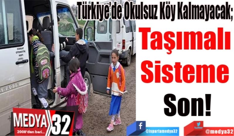 Türkiye’de Okulsuz Köy Kalmayacak; 
Taşımalı 
Sisteme 
Son!
