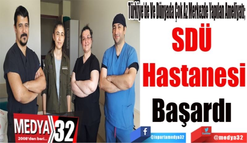 
Türkiye’de Ve Dünyada Çok Az Merkezde Yapılan Ameliyatı; 
SDÜ 
Hastanesi
Başardı 
