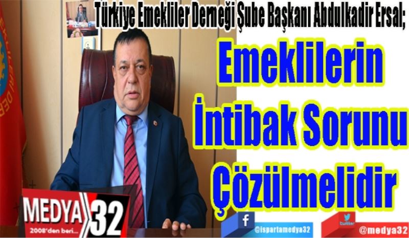 Türkiye Emekliler Derneği Şube Başkanı Abdulkadir Ersal;
Emeklilerin 
İntibak Sorunu 
Çözülmelidir
