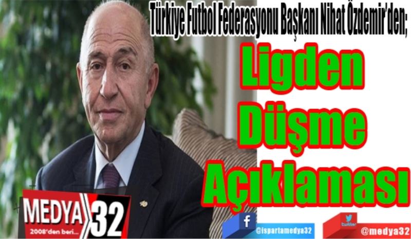 
Türkiye Futbol Federasyonu Başkanı Nihat Özdemir’den; 
Ligden 
Düşme 
Açıklaması 
