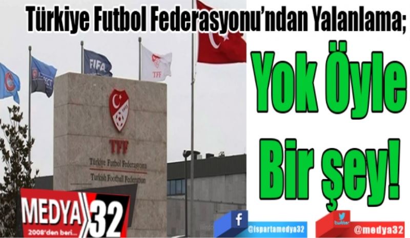 Türkiye Futbol Federasyonu’ndan Yalanlama Geldi; 
Yok Öyle
Bir şey! 
