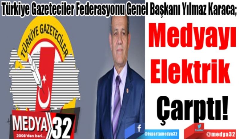 Türkiye Gazeteciler Federasyonu Genel Başkanı Yılmaz Karaca; 
Medyayı
Elektrik 
Çarptı!
