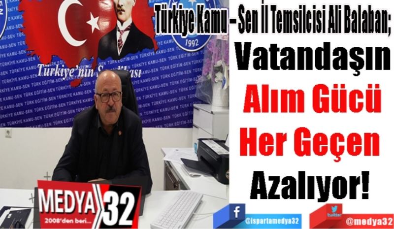 Türkiye Kamu – Sen İl Temsilcisi Ali Balaban; 
Vatandaşın
Alım Gücü
Her Geçen 
Azalıyor! 
