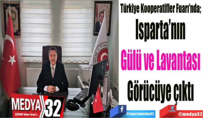 Türkiye Kooperatifler Fuarı’nda; 
Isparta’nın 
Gülü ve Lavantası 
Görücüye çıktı 

