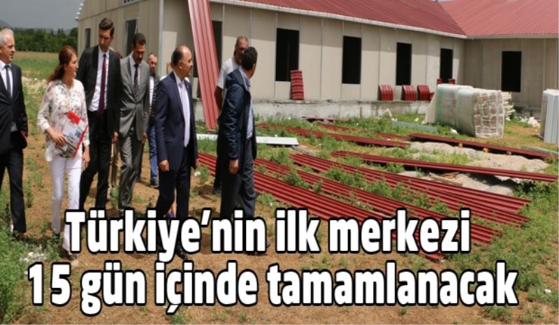 Türkiye’nin ilk merkezi 15 gün içinde tamamlanacak