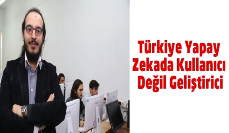 Türkiye Yapay Zekada Kullanıcı Değil Geliştirici
