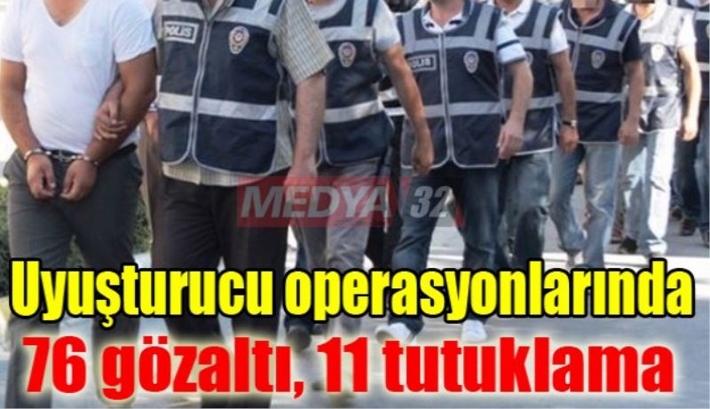 Uyuşturucu operasyonlarında 76 gözaltı, 11 tutuklama 