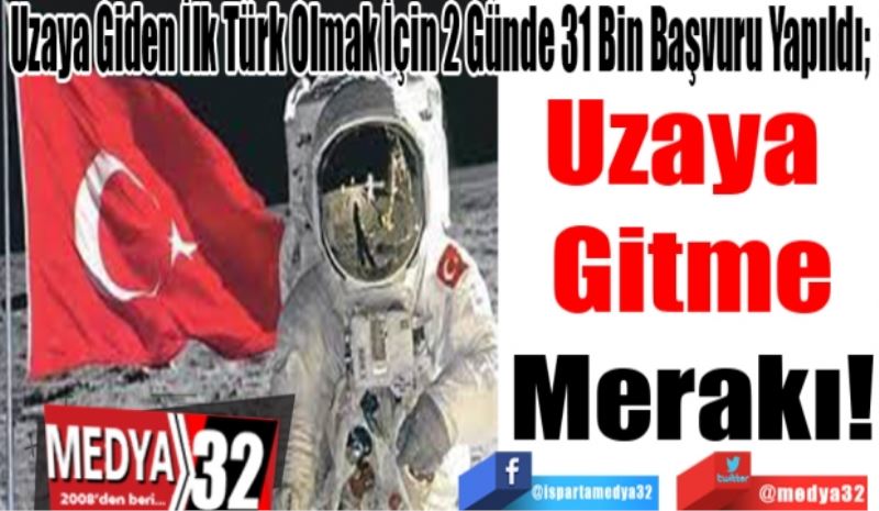 Uzaya Giden İlk Türk Olmak İçin 2 Günde 31 Bin Başvuru Yapıldı; 
Uzaya 
Gitme
Merakı! 
