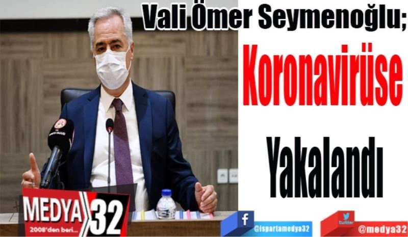 Vali Ömer Seymenoğlu; 
Koronavirüse 
Yakalandı

