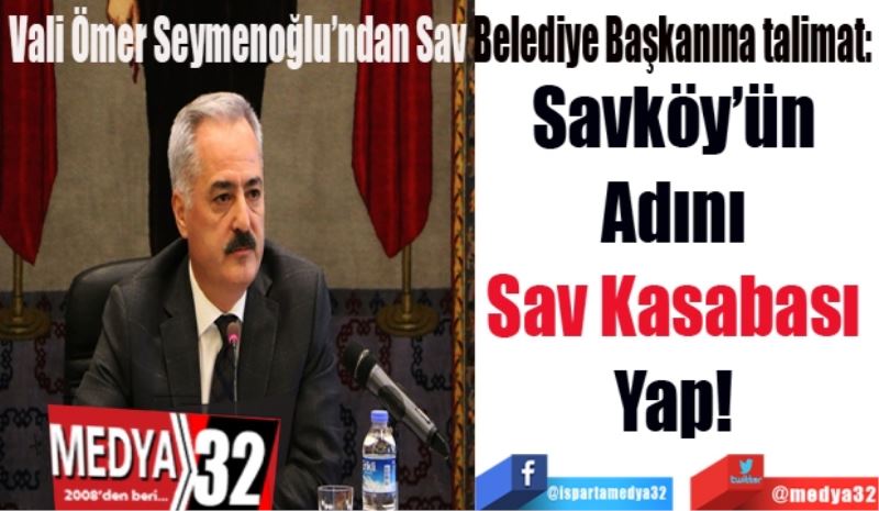 Vali Ömer Seymenoğlu’ndan Sav Belediye Başkanına talimat: 
Savköy’ün 
Adını 
Sav Kasabası 
Yap! 
