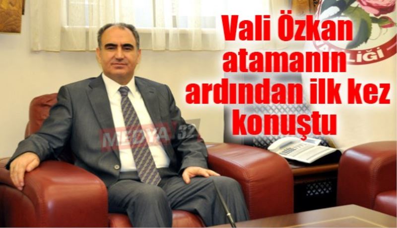 Vali Özkan atamanın ardından ilk kez konuştu 