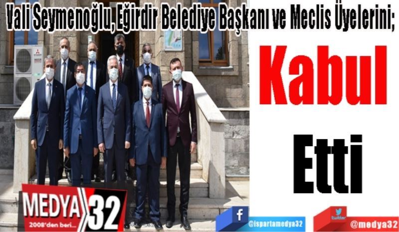 Vali Seymenoğlu, Eğirdir Belediye Başkanı ve Meclis Üyelerini; 
Kabul 
Etti 

