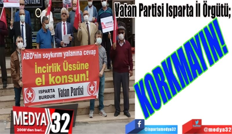 Vatan Partisi Isparta İl Örgütü; 
KORKMAYIN! 
