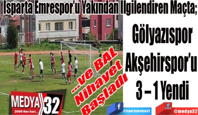 …ve BAL 
Nihayet Başladı 
Emrespor’u Yakından İlgilendiren Maçta; 
Gölyazıspor
Akşehirspor’u 
3 – 1 Yendi 
