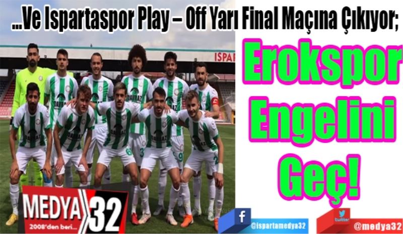…Ve Ispartaspor Play – Off Yarı Final Maçına Çıkıyor;  
Erokspor
Engelini
Geç! 
