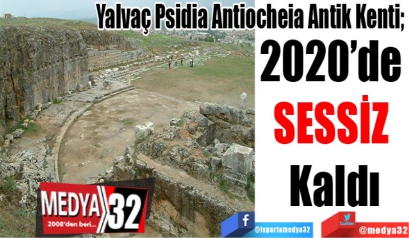 Yalvaç Psidia Antiocheia Antik Kenti; 
2020’de 
SESSİZ 
Kaldı
