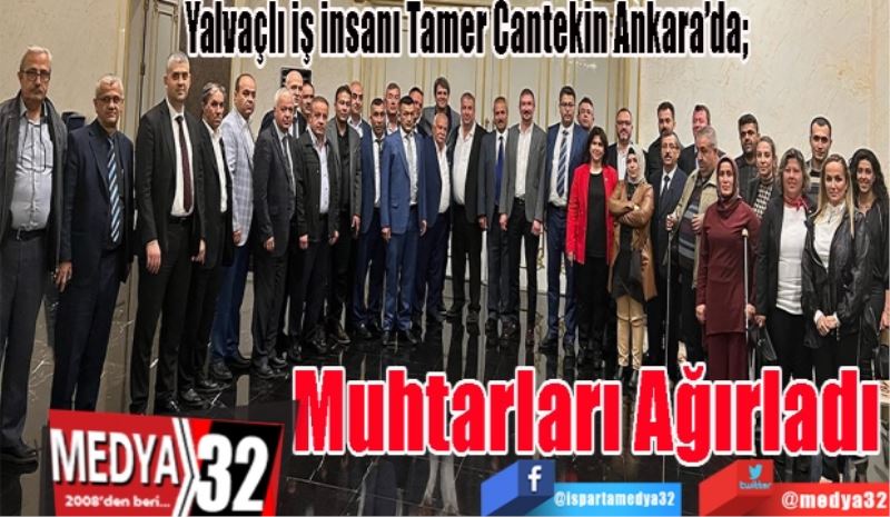 Yalvaçlı iş insanı Tamer Cantekin Ankara’da; 
Muhtarları Ağırladı 
