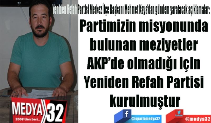 Yeniden Refah Partisi Merkez İlçe Başkanı Mehmet Kaya’dan gündem yaratacak açıklamalar: 
Partimizin misyonunda 
bulunan meziyetler 
AKP’de olmadığı için 
Yeniden Refah Partisi 
kurulmuştur
