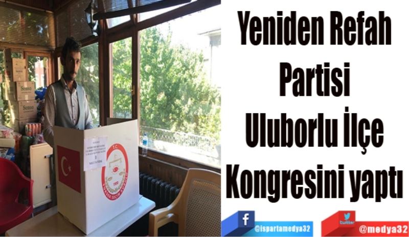 Yeniden Refah 
Partisi 
Uluborlu İlçe 
Kongresini yaptı 

