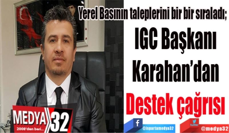 Yerel Basının taleplerini bir bir sıraladı; 
IGC Başkanı 
Karahan’dan 
Destek çağrısı 
