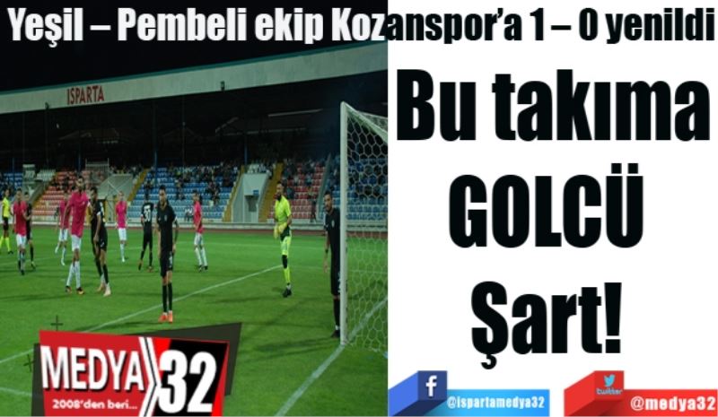 Yeşil – Pembeli ekip Kozanspor’a 1 – 0 yenildi 
Bu takıma
GOLCÜ 
Şart! 
