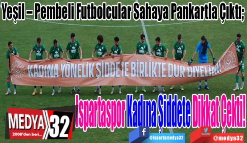 Yeşil – Pembeli Futbolcular Sahaya Pankartla Çıktı; 
Ispartaspor
Kadına Şiddete 
Dikkat Çekti! 
