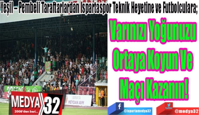 Yeşil – Pembeli Taraftarlardan Ispartaspor Teknik Heyetine ve Futbolculara; 
Varınızı Yoğunuzu 
Ortaya Koyun Ve 
Maçı Kazanın! 
