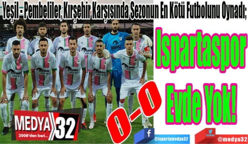 Yeşil - Pembeliler, Kırşehir Karşısında Sezonun En Kötü Futbolunu Oynadı; 
Ispartaspor
Evde Yok! 
