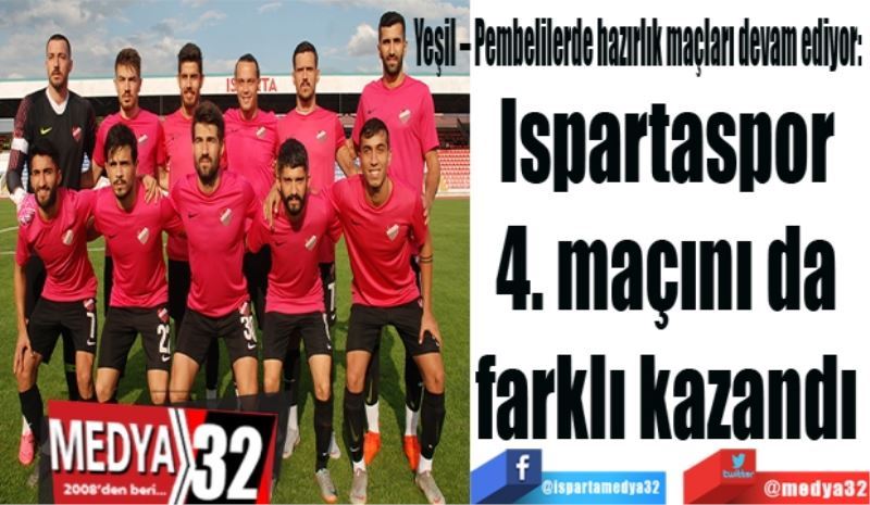 Yeşil – Pembelilerde hazırlık maçları devam ediyor: 
Ispartaspor 
4. maçını da 
farklı kazandı 
