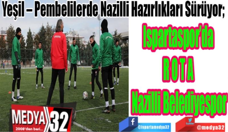 Yeşil – Pembelilerde Nazilli Hazırlıkları Sürüyor; 
Ispartaspor’da 
R O T A 
Nazilli Belediyespor
