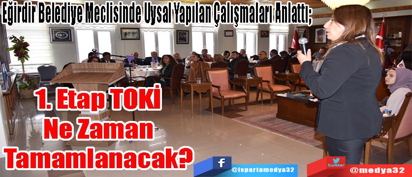 Eğirdir Belediye Meclisinde Uysal Yapılan Çalışmaları Anlattı;  1. Etap TOKİ Ne Zaman Tamamlanacak?