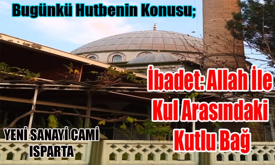 Bugünkü Hutbenin Konusu;  İbadet: Allah İle  Kul Arasındaki  Kutlu Bağ