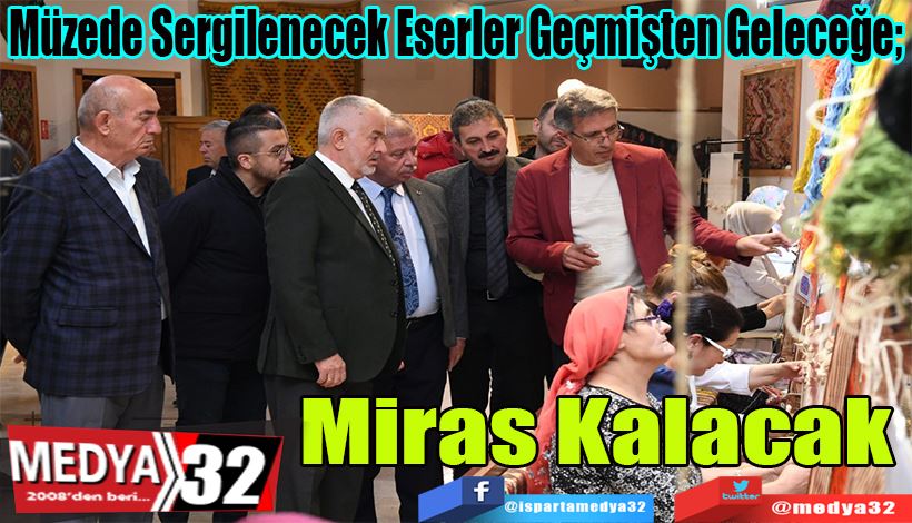 Müzede Sergilenecek Eserler Geçmişten Geleceğe;  Miras Kalacak 