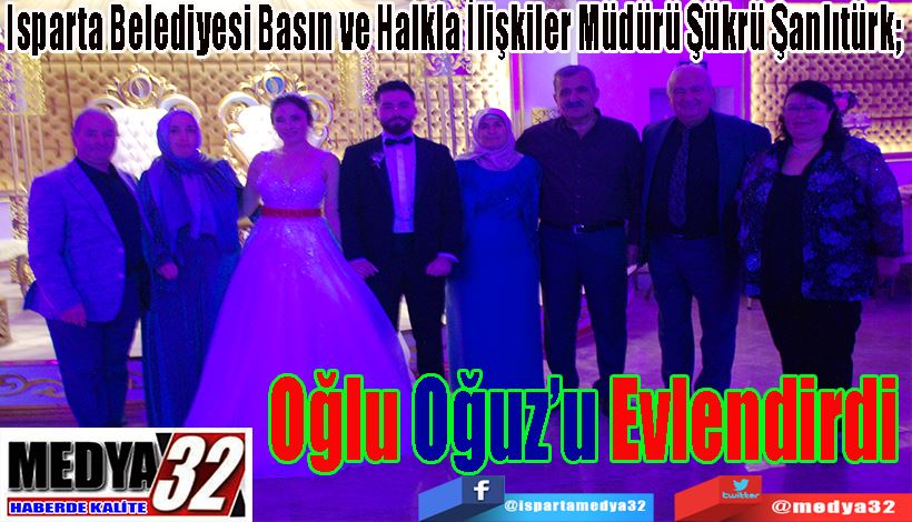 Isparta Belediyesi Basın ve Halkla İlişkiler Müdürü Şükrü Şanlıtürk;  Oğlu  Oğuz’u Evlendirdi