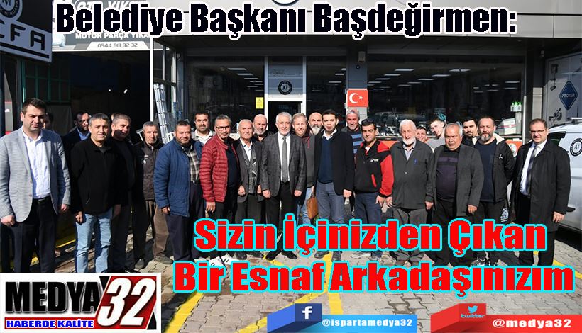 Belediye Başkanı Başdeğirmen:  Sizin İçinizden Çıkan Bir Esnaf Arkadaşınızım