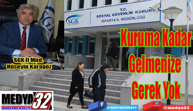 SGK Isparta İl Müdürü Hüseyin Karagöz;  Kuruma Kadar Gelmenize Gerek Yok