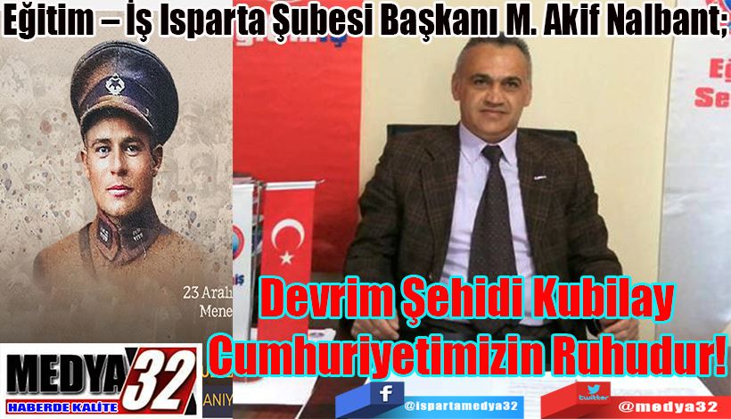 Eğitim – İş Isparta Şubesi Başkanı M. Akif Nalbant;  Devrim Şehidi Kubilay Cumhuriyetimizin Ruhudur!