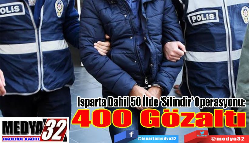 Isparta Dahil 50 İlde ‘Silindir’ Operasyonu:  400 Gözaltı