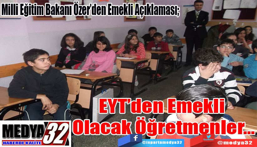 Milli Eğitim Bakanı Özer’den Emekli Açıklaması;  EYT’den Emekli  Olacak Öğretmenler…