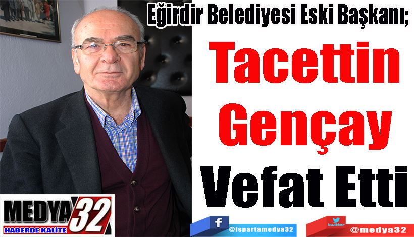 Eğirdir Belediyesi Eski Başkanı;  Tacettin Gençay Vefat Etti 