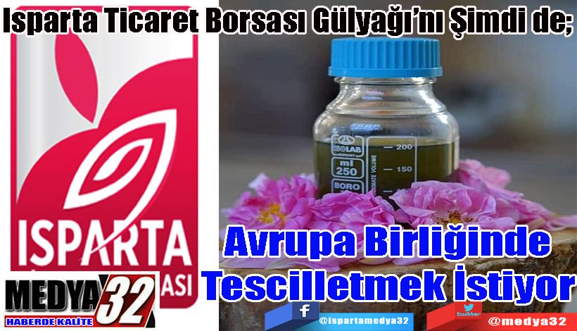 Isparta Ticaret Borsası Gülyağı’nı Şimdi de;  Avrupa Birliğinde Tescilletmek İstiyor