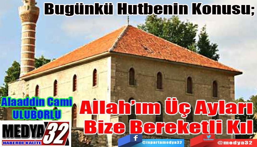 Bugünkü Hutbenin Konusu;  Allah’ım Üç Ayları  Bize Bereketli Kıl