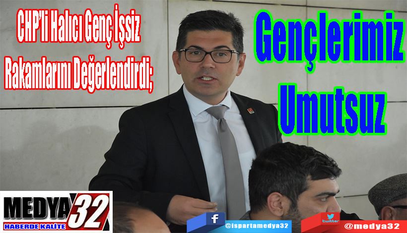 CHP’li Halıcı Genç İşsiz Rakamlarını Değerlendirdi;  Gençlerimiz Umutsuz