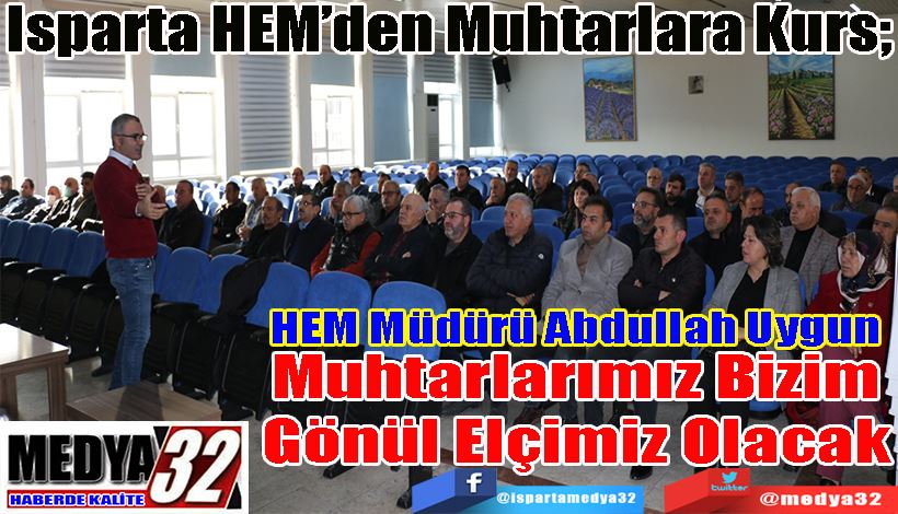 Isparta HEM’den Muhtarlara Kurs;  HEM Müdürü Abdullah Uygun Muhtarlarımız Bizim Gönül Elçimiz Olacak