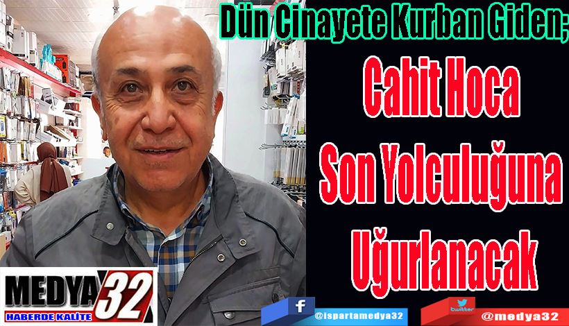 Dün Cinayete Kurban Giden;  Cahit Hoca  Son Yolculuğuna  Uğurlanacak 